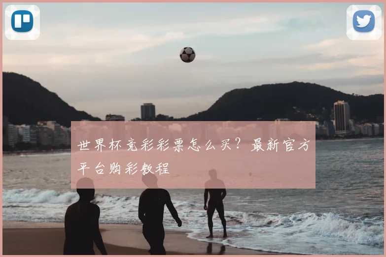 世界杯竞彩彩票怎么买？最新官方平台购彩教程