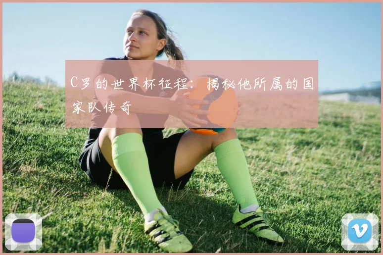 C罗的世界杯征程:揭秘他所属的国家队传奇