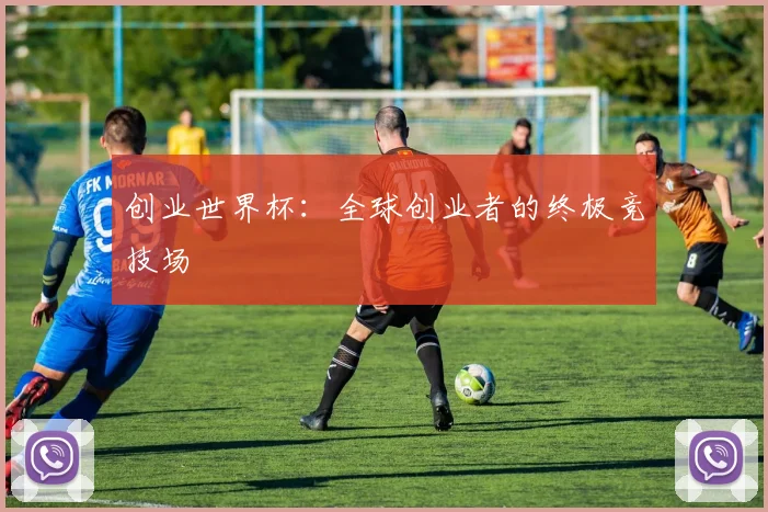 创业世界杯：全球创业者的终极竞技场
