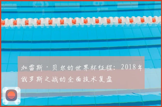 加雷斯·贝尔的世界杯征程：2018年俄罗斯之战的全面技术复盘