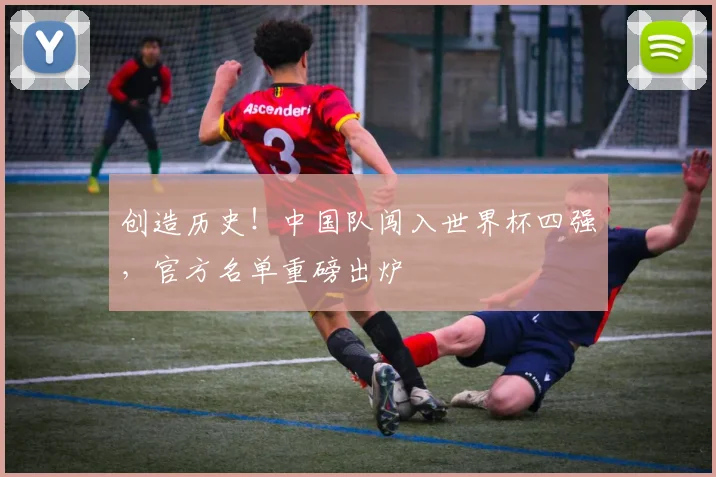 创造历史!中国队闯入世界杯四强,官方名单重磅出炉