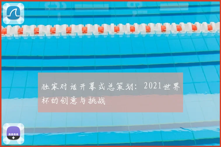 独家对话开幕式总策划：2021世界杯的创意与挑战