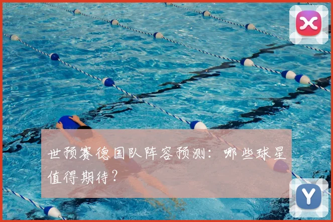 世预赛德国队阵容预测：哪些球星值得期待？