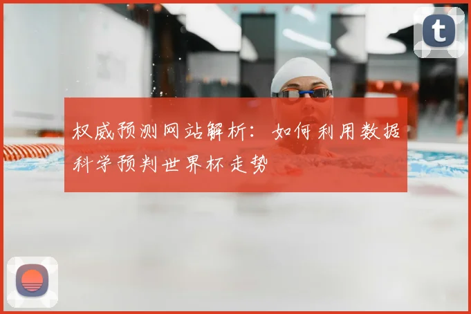 权威预测网站解析：如何利用数据科学预判世界杯走势