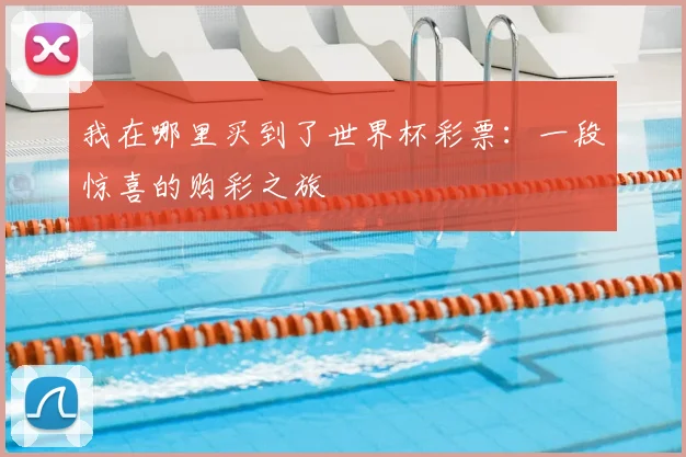 我在哪里买到了世界杯彩票:一段惊喜的购彩之旅