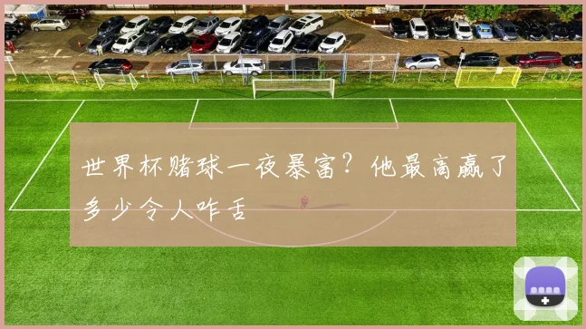 世界杯赌球一夜暴富?他最高赢了多少令人咋舌