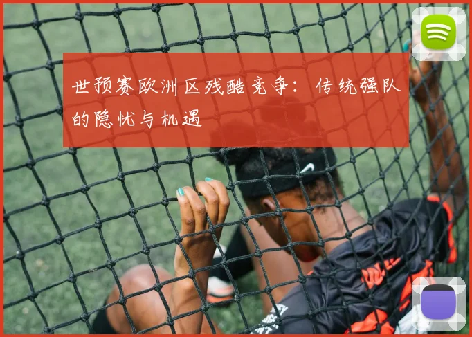 世预赛欧洲区残酷竞争：传统强队的隐忧与机遇