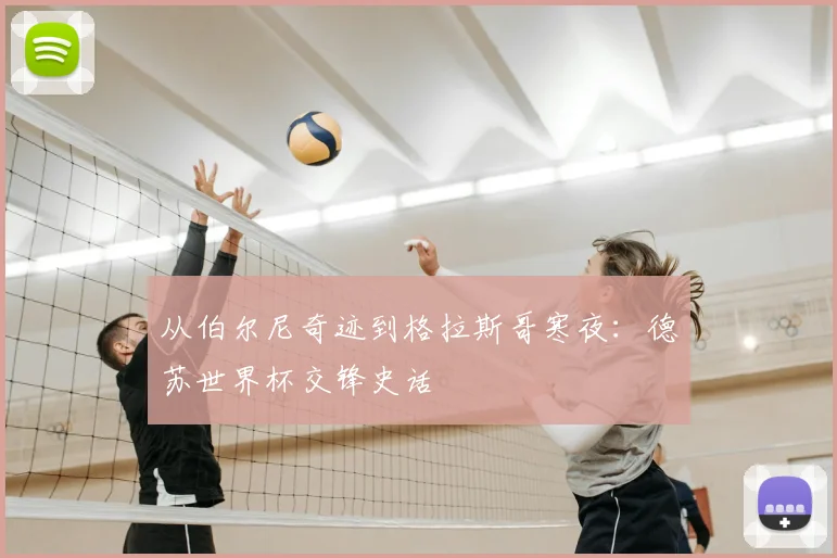 从伯尔尼奇迹到格拉斯哥寒夜:德苏世界杯交锋史话