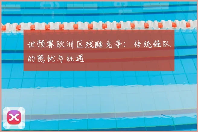 世预赛欧洲区残酷竞争：传统强队的隐忧与机遇