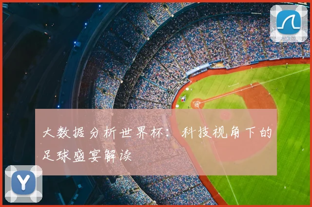 大数据分析世界杯：科技视角下的足球盛宴解读