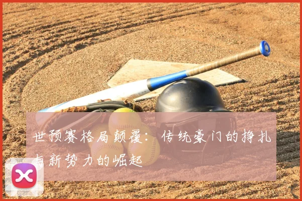 世预赛格局颠覆：传统豪门的挣扎与新势力的崛起