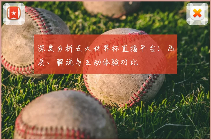 深度分析五大世界杯直播平台：画质、解说与互动体验对比