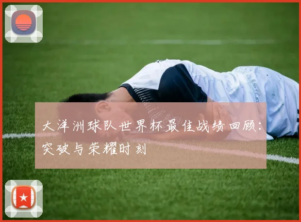 大洋洲球队世界杯最佳战绩回顾：突破与荣耀时刻