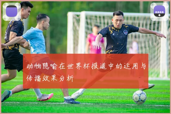 动物隐喻在世界杯报道中的运用与传播效果分析