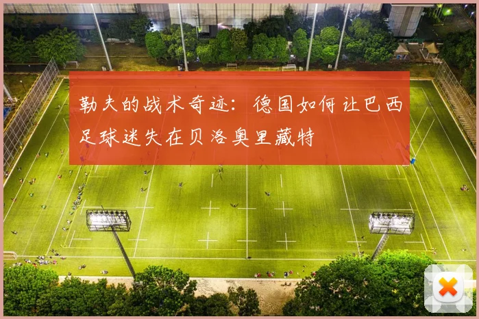 勒夫的战术奇迹：德国如何让巴西足球迷失在贝洛奥里藏特