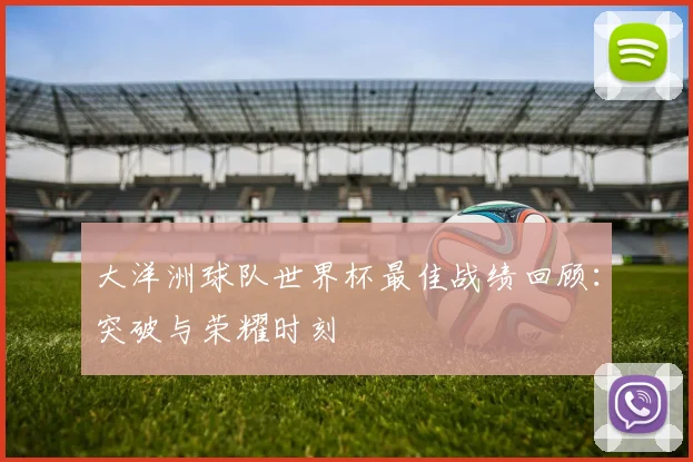 大洋洲球队世界杯最佳战绩回顾：突破与荣耀时刻