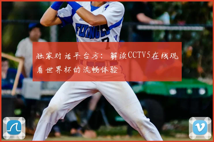 独家对话平台方:解读CCTV5在线观看世界杯的流畅体验