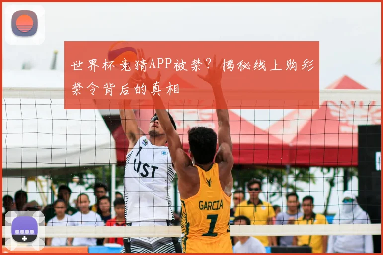 世界杯竞猜APP被禁？揭秘线上购彩禁令背后的真相