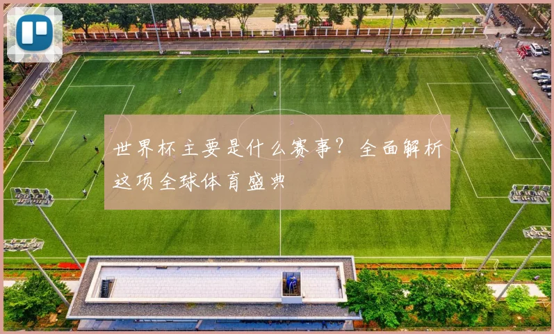 世界杯主要是什么赛事？全面解析这项全球体育盛典