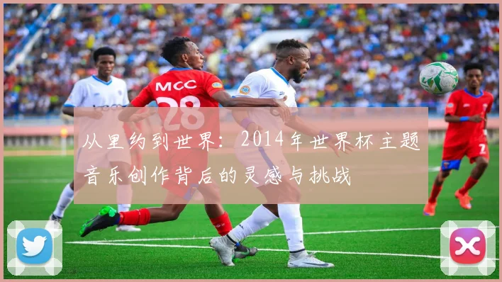 从里约到世界：2014年世界杯主题音乐创作背后的灵感与挑战