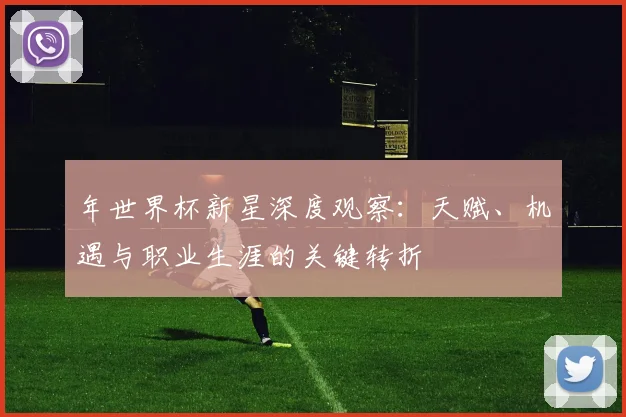 年世界杯新星深度观察：天赋、机遇与职业生涯的关键转折