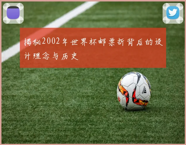 揭秘2002年世界杯邮票折背后的设计理念与历史