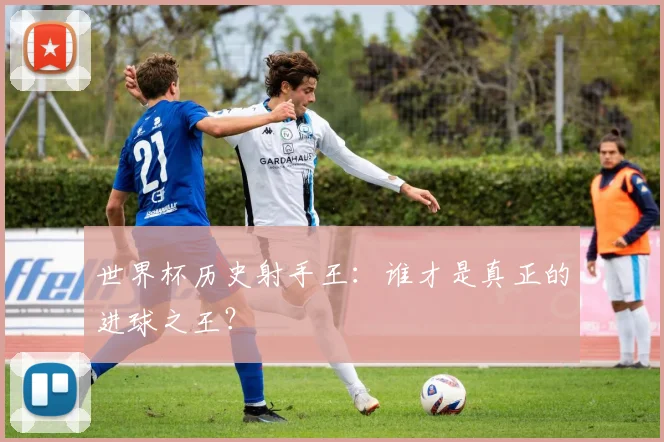 世界杯历史射手王：谁才是真正的进球之王？
