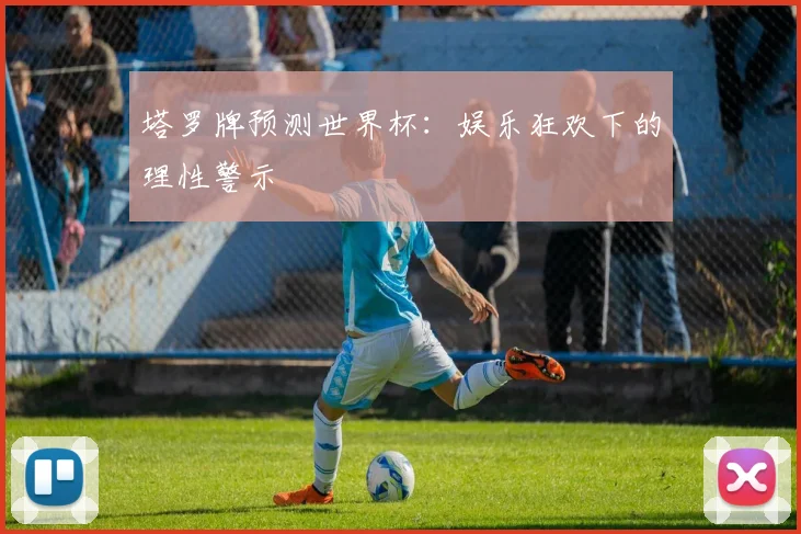 塔罗牌预测世界杯：娱乐狂欢下的理性警示