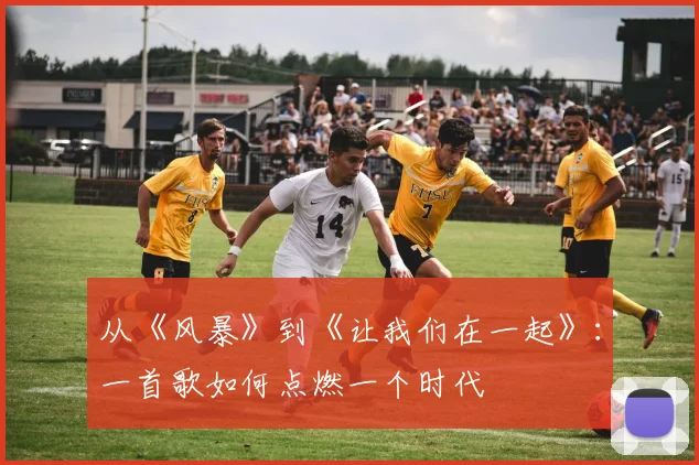 从《风暴》到《让我们在一起》：一首歌如何点燃一个时代