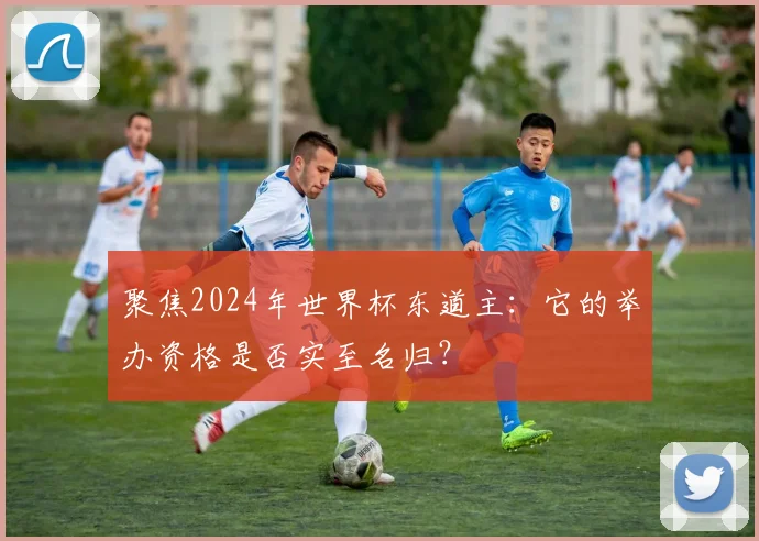 聚焦2024年世界杯东道主：它的举办资格是否实至名归？