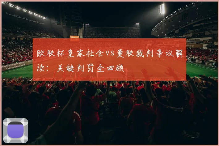 欧联杯皇家社会vs曼联裁判争议解读：关键判罚全回顾
