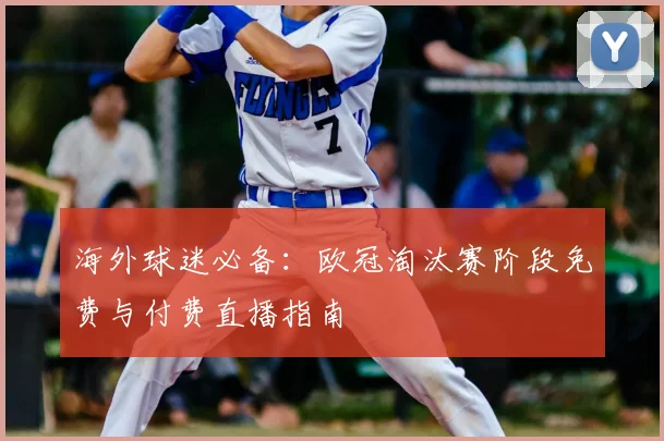 海外球迷必备：欧冠淘汰赛阶段免费与付费直播指南