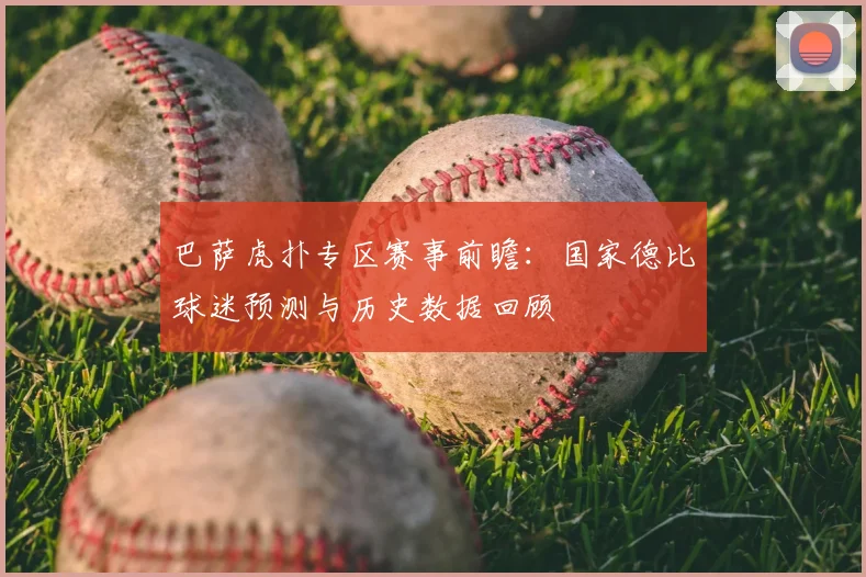 巴萨虎扑专区赛事前瞻：国家德比球迷预测与历史数据回顾