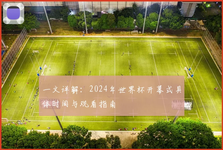 一文详解：2024年世界杯开幕式具体时间与观看指南