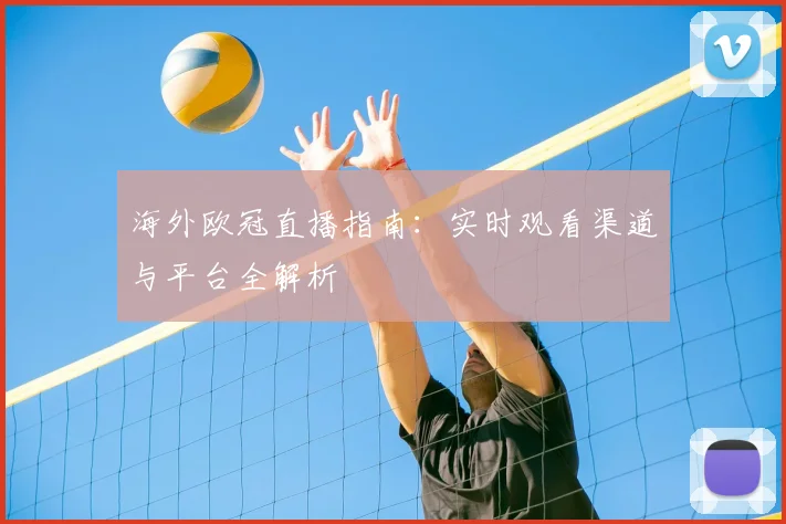 海外欧冠直播指南:实时观看渠道与平台全解析