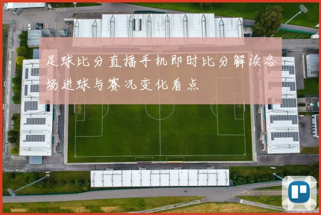 足球比分直播手机即时比分解读各场进球与赛况变化看点