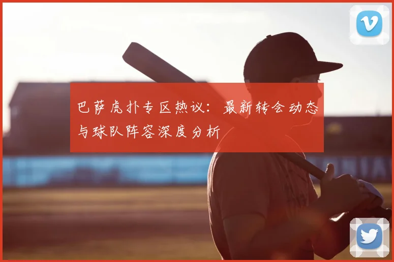 巴萨虎扑专区热议：最新转会动态与球队阵容深度分析