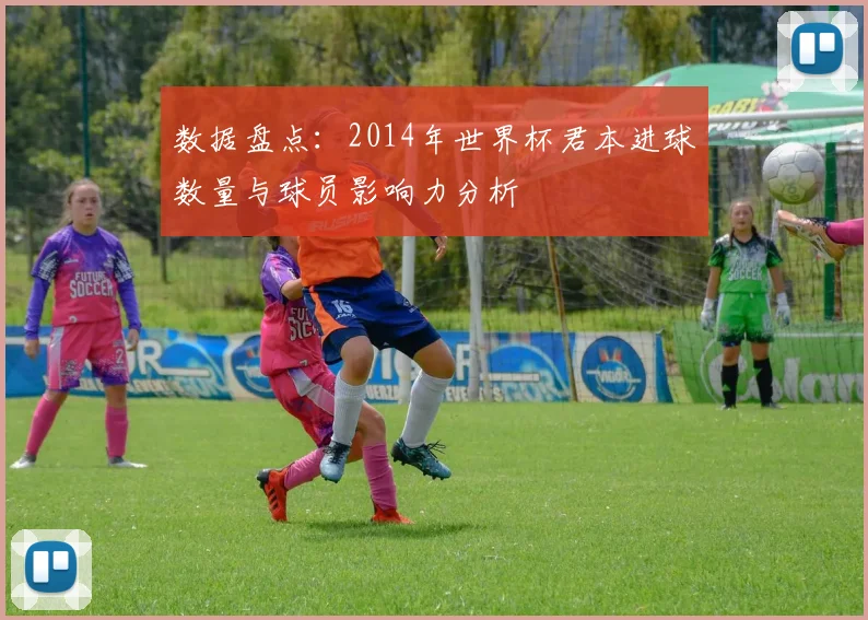 数据盘点：2014年世界杯君本进球数量与球员影响力分析