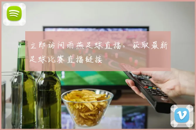 立即访问雨燕足球直播，获取最新足球比赛直播链接