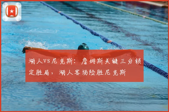 湖人vs尼克斯：詹姆斯关键三分锁定胜局，湖人客场险胜尼克斯