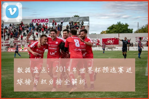 数据盘点:2014年世界杯预选赛进球榜与积分榜全解析