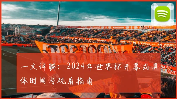 一文详解：2024年世界杯开幕式具体时间与观看指南
