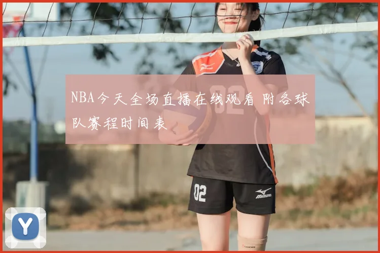 NBA今天全场直播在线观看 附各球队赛程时间表