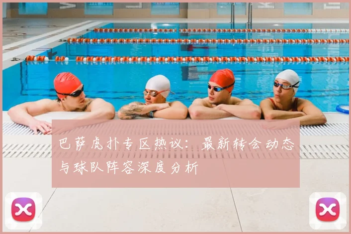 巴萨虎扑专区热议：最新转会动态与球队阵容深度分析